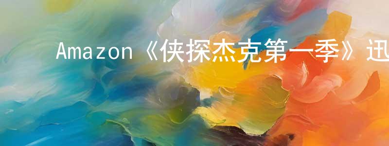 陈义方发布Amazon《侠探杰克第一季》迅雷下载/在线观看/百度云-犯罪/历史载-美剧天堂